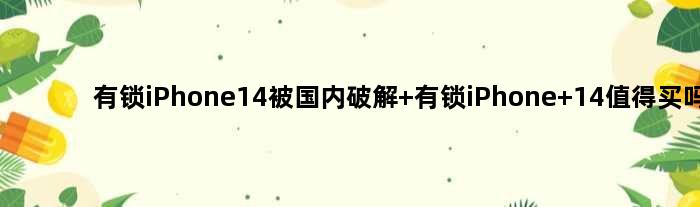 有锁iPhone14被国内破解 有锁iPhone 14值得买吗