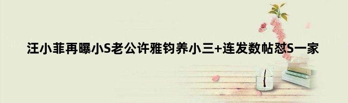汪小菲再曝小S老公许雅钧养小三 连发数帖怼S一家