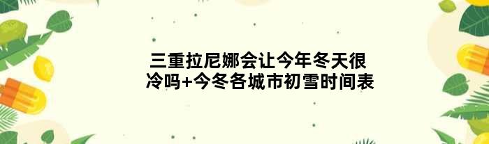 三重拉尼娜会让今年冬天很冷吗 今冬各城市初雪时间表