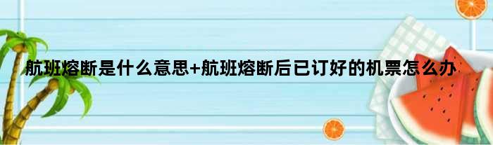 航班熔断是什么意思 航班熔断后已订好的机票怎么办