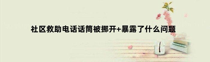 社区救助电话话筒被挪开 暴露了什么问题