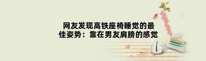 网友发现高铁座椅睡觉的更佳姿势：靠在男友肩膀的感觉