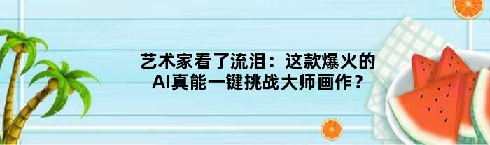 艺术家看了流泪：这款爆火的AI真能一键挑战大师画作？