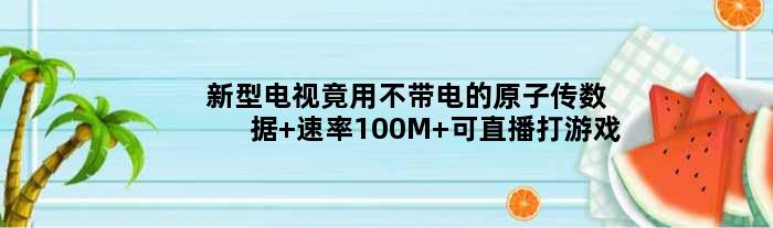 新型电视竟用不带电的原子传数据 速率100M 可直播打游戏