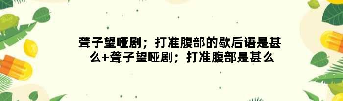 聋子望哑剧；打准腹部的歇后语是甚么 聋子望哑剧；打准腹部是甚么意思