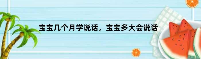 宝宝几个月学说话，宝宝多大会说话