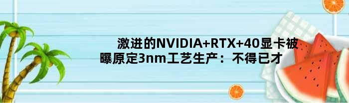 激进的NVIDIA RTX 40显卡被曝原定3nm工艺生产：不得已才改5nm