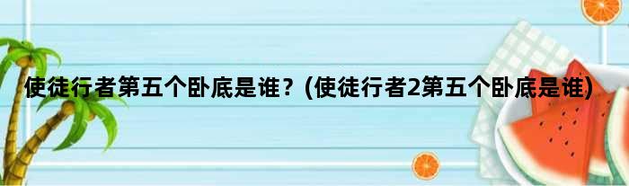 使徒行者第五个卧底是谁？(使徒行者2第五个卧底是谁)