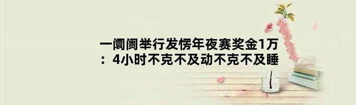一阛阓举行发愣年夜赛奖金1万：4小时不克不及动不克不及睡