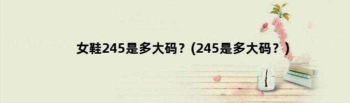 女鞋245是多大码？(245是多大码？)