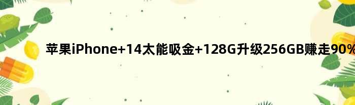 苹果iPhone 14太能吸金 128G升级256GB赚走90%利润