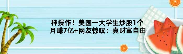 神操作！美国一大学生炒股1个月赚7亿 网友惊叹：真财富自由