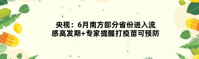 央视：6月南方部分省份进入流感高发期 专家提醒打疫苗可预防