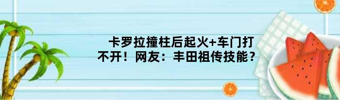 卡罗拉撞柱后起火 车门打不开！网友：丰田“技能”？