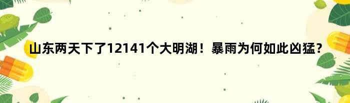 山东两天下了12141个大明湖！暴雨为何如此凶猛？