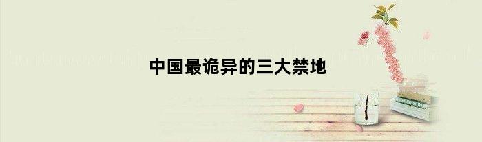 中国最诡异的三大禁地