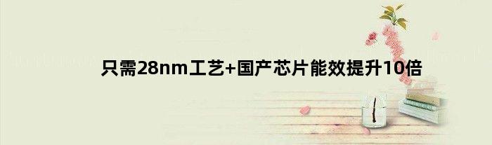 只需28nm工艺 国产芯片能效提升10倍