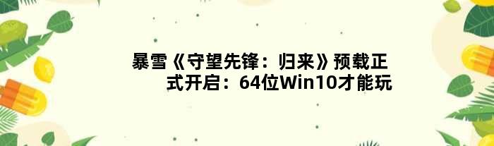 暴雪《守望先锋：归来》预载正式开启：64位Win10才能玩