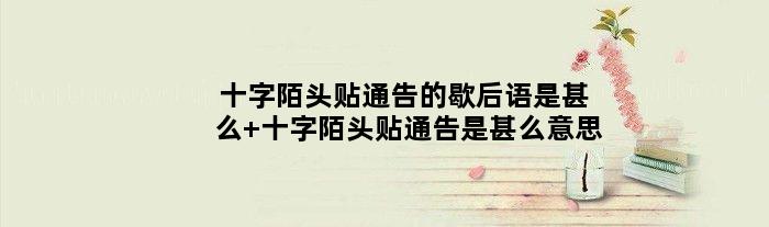 十字陌头贴通告的歇后语是甚么 十字陌头贴通告是甚么意思