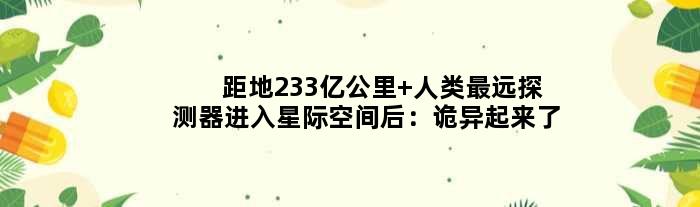 距地233亿公里 人类最远探测器进入星际空间后：诡异起来了