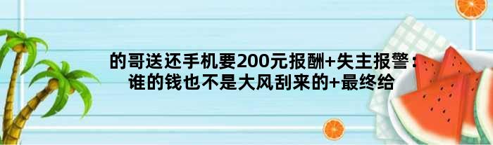 的哥送还手机要200元报酬 失主报警：谁的钱也不是大风刮来的 最终给100元