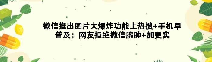 微信推出图片大爆炸功能上热搜 手机早普及：网友拒绝微信臃肿 加更实用功能