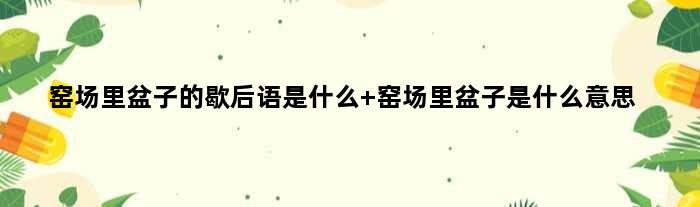 窑场里盆子的歇后语是什么 窑场里盆子是什么意思