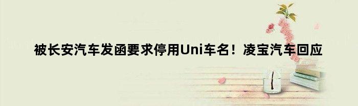 被长安汽车发函要求停用“Uni”车名！凌宝汽车回应