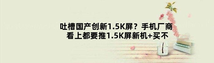 吐槽国产创新1.5K屏？手机厂商看上都要推1.5K屏新机 买不买