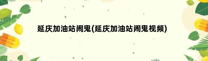 延庆加油站闹鬼(延庆加油站闹鬼视频)