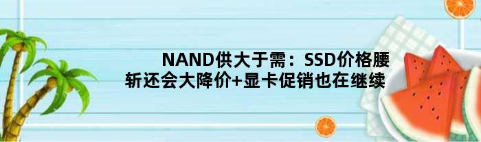NAND供大于需：SSD价格腰斩还会大降价 显卡促销也在继续