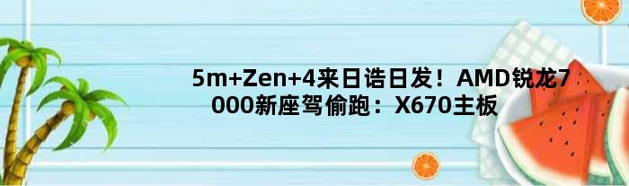 5m Zen 4来日诰日发！AMD锐龙7000新座驾偷跑：X670主板确认双南桥