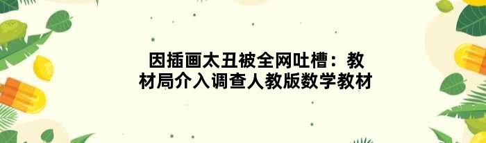 因插画太丑被全网吐槽：教材局介入调查人教版数学教材