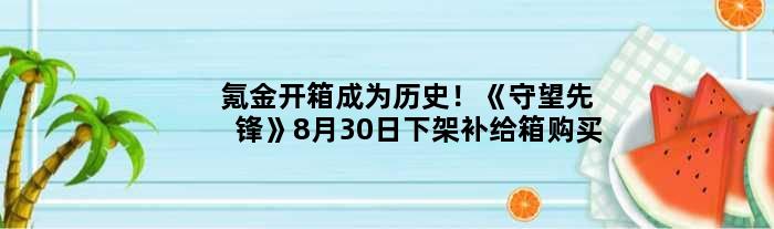氪金开箱成为历史！《守望先锋》8月30日下架补给箱购买