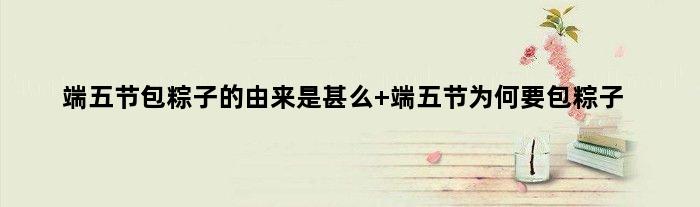 端五节包粽子的由来是甚么 端五节为何要包粽子