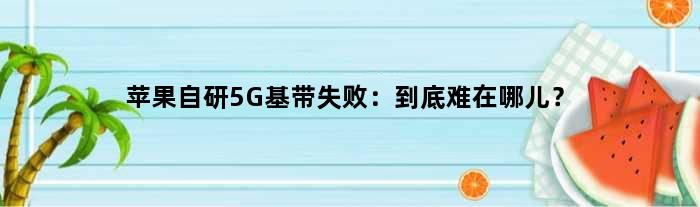 苹果自研5G基带失败：到底难在哪儿？