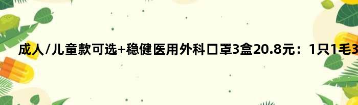 成人/儿童款可选 稳健医用外科口罩3盒20.8元：1只1毛3