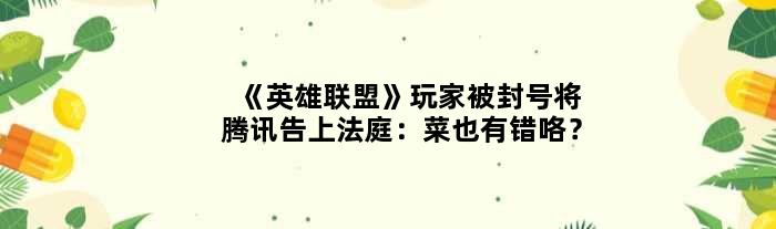 《英雄联盟》玩家被封号将腾讯告上法庭：菜也有错咯？