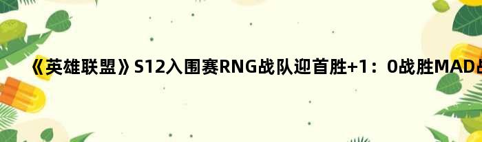 《英雄联盟》S12入围赛RNG战队迎首胜 1：0战胜MAD战队