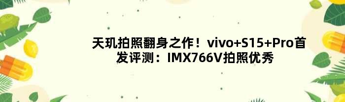 天玑拍照翻身之作！vivo S15 Pro评测：IMX766V拍照 蜂鸟防抖够稳