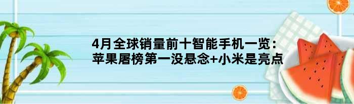 4月全球销量前十智能手机一览：苹果屠榜没悬念 小米是亮点