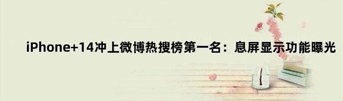 iPhone 14冲上微博热搜榜名：息屏显示功能曝光