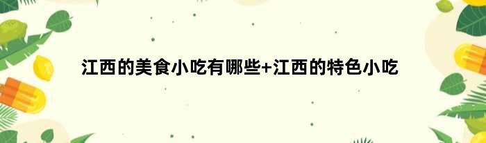 江西的美食小吃有哪些 江西的特色小吃