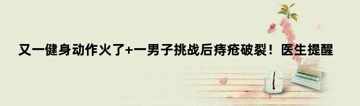 又一健身动作火了 一男子挑战后痔疮破裂！医生提醒