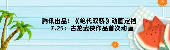 腾讯出品！《绝代双骄》动画定档7.25：古龙武侠作品动画化