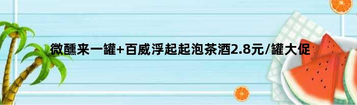 微醺来一罐 百威浮起起泡茶酒2.8元/罐大促