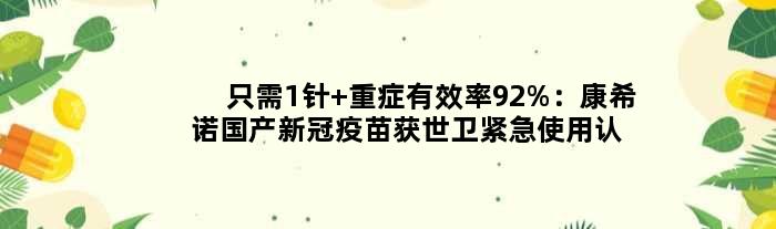 只需1针 重症有效率92%：康希诺国产新冠疫苗获世卫紧急使用认证