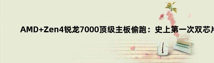 AMD Zen4锐龙7000主板偷跑：史上次双芯片
