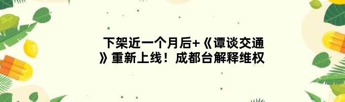 下架近一个月后 《谭谈交通》重新上线！成都台解释维权