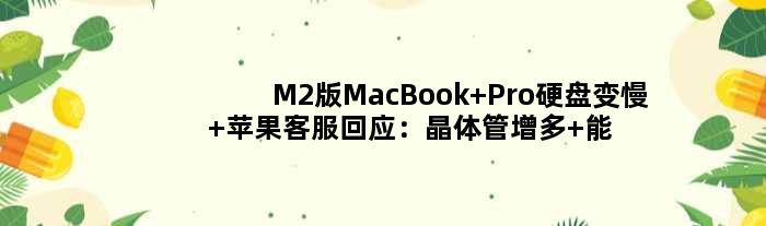 M2版MacBook Pro硬盘变慢 苹果客服回应：晶体管增多 能效提升